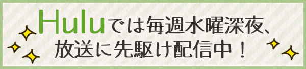 Huluでは毎週水曜深夜、放送に先駆け配信中!